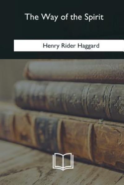 The Way of the Spirit - Sir H Rider Haggard - Books - Createspace Independent Publishing Platf - 9781985385917 - April 8, 2018