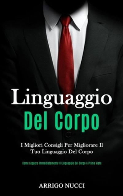 Cover for Arrigo Nucci · Linguaggio Del Corpo: I migliori consigli per migliorare il tuo linguaggio del corpo (Come leggere immediatamente il linguaggio del corpo a prima vista) (Taschenbuch) (2020)