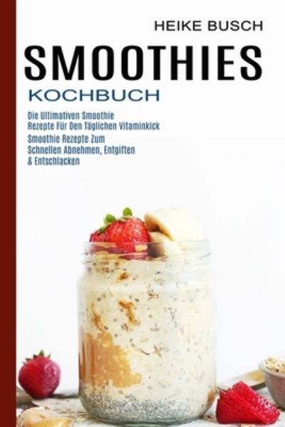 Cover for Heike Busch · Smoothies Kochbuch: Smoothie Rezepte Zum Schnellen Abnehmen, Entgiften &amp; Entschlacken (Die Ultimativen Smoothie Rezepte Fur Den Taglichen Vitaminkick) (Paperback Book) (2021)