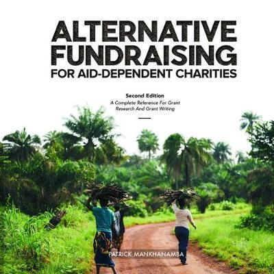 Cover for Patrick Mankhanamba · ALTERNATIVE FUNDRAISING FOR AID-DEPENDENT CHARITIES: A Complete Reference for Grant Research and Grant Writing (Hardcover Book) [2 Revised edition] (2017)