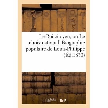 Le Roi Citoyen, Ou Le Choix National. Biographie Populaire de Louis-Philippe - Histoire - Sans Auteur - Bücher - Hachette Livre - BNF - 9782011621917 - 1. August 2013