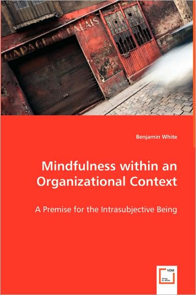 Cover for Benjamin White · Mindfulness Within an Organizational Context: a Premise for the Intrasubjective Being (Paperback Book) (2008)