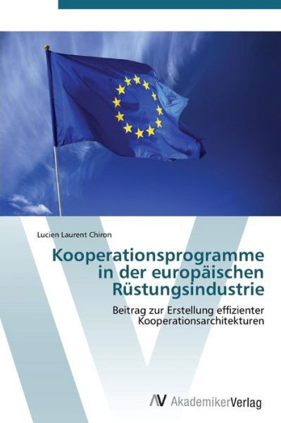 Kooperationsprogramme in Der Europaischen Rustungsindustrie - Chiron Lucien Laurent - Kirjat - AV Akademikerverlag - 9783639381917 - maanantai 19. syyskuuta 2011
