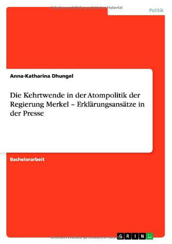 Die Kehrtwende in der Atompolitik der Regierung Merkel - Erklarungsansatze in der Presse - Anna-Katharina Dhungel - Books - Grin Publishing - 9783656124917 - February 10, 2012