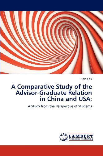 A Comparative Study of the Advisor-graduate Relation in China and Usa:: a Study from the Perspective of Students - Tiping Su - Kirjat - LAP LAMBERT Academic Publishing - 9783659110917 - maanantai 30. huhtikuuta 2012