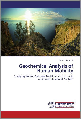 Cover for Ian Scharlotta · Geochemical Analysis of Human Mobility: Studying Hunter-gatherer Mobility Using Isotopic and Trace Elemental Analysis (Paperback Book) (2012)