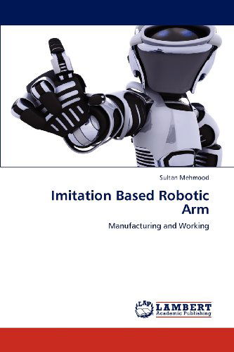 Cover for Sultan Mehmood · Imitation Based Robotic Arm: Manufacturing and Working (Paperback Book) (2012)