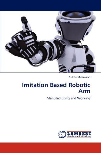 Cover for Sultan Mehmood · Imitation Based Robotic Arm: Manufacturing and Working (Pocketbok) (2012)