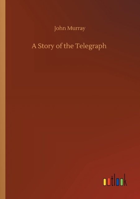 A Story of the Telegraph - John Murray - Books - Outlook Verlag - 9783752419917 - August 6, 2020