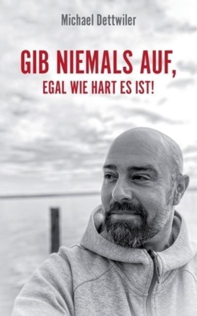 Cover for Michael Dettwiler · Gib niemals auf, egal wie hart es ist! (Paperback Book) (2021)