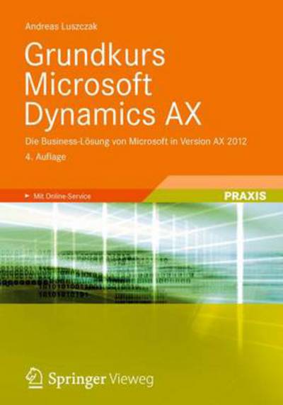 Grundkurs Microsoft Dynamics Ax: Die Business-Loesung Von Microsoft in Version Ax 2012 - Andreas Luszczak - Kirjat - Springer Vieweg - 9783834816917 - torstai 20. syyskuuta 2012
