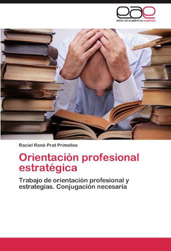 Orientación Profesional Estratégica: Trabajo De Orientación Profesional Y Estrategias. Conjugación Necesaria - Raciel René Prat Primelles - Books - Editorial Académica Española - 9783847351917 - December 20, 2011