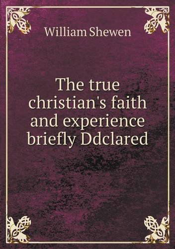 Cover for William Shewen · The True Christian's Faith and Experience Briefly Ddclared (Paperback Book) (2013)