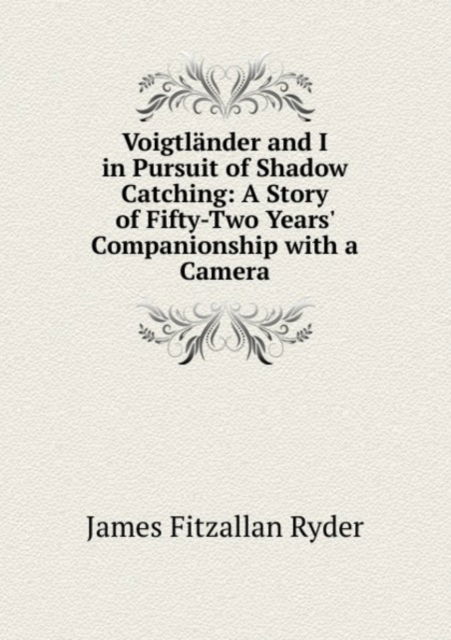 Cover for James Fitzallan Ryder · Voigtlander and I in Pursuit of Shadow Catching: A Story of Fifty-Two Years' Companionship with a Camera (Paperback Book) (2011)