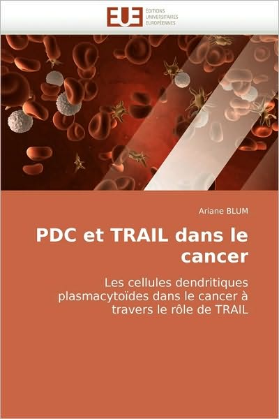 Cover for Ariane Blum · Pdc et Trail Dans Le Cancer: Les Cellules Dendritiques Plasmacytoïdes Dans Le Cancer À Travers Le Rôle De Trail (Paperback Book) [French edition] (2018)