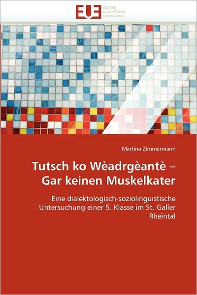 Cover for Martina Zimmermann · Tutsch Ko Wèadrgèantè - Gar Keinen Muskelkater: Eine Dialektologisch-soziolinguistische Untersuchung Einer 5. Klasse Im St. Galler Rheintal (Paperback Book) [German edition] (2018)