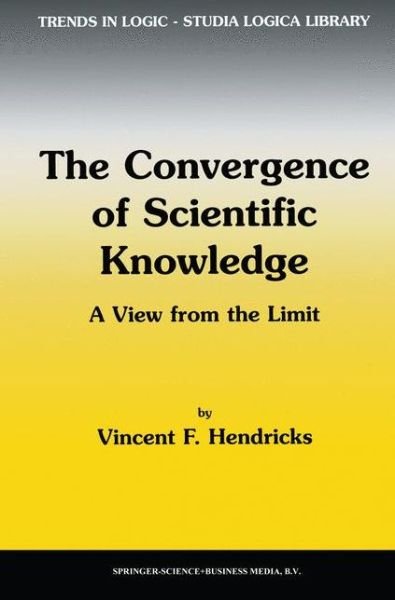 The Convergence of Scientific Knowledge: A view from the limit - Trends in Logic - Vincent F. Hendricks - Bøker - Springer - 9789048156917 - 15. desember 2010