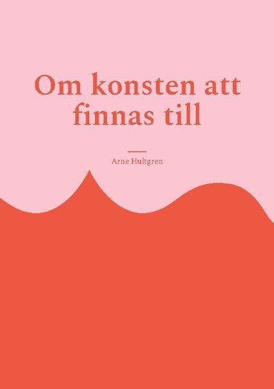 Cover for Arne Hultgren · Om konsten att finnas till : filosofi för outsiders (Book) (2023)