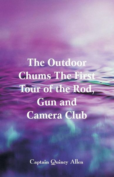 Cover for Captain Quincy Allen · The Outdoor Chums The First Tour of the Rod, Gun and Camera Club (Paperback Book) (2018)