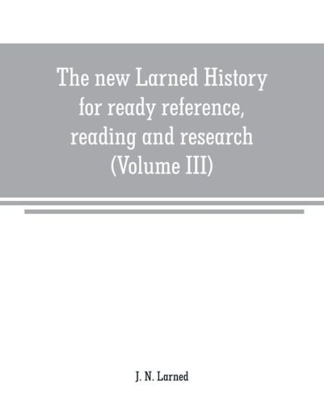 Cover for J N Larned · The new Larned History for ready reference, reading and research; the actual words of the world's best historians, biographers and specialists: a complete system of history for all uses, extending to all countries and subjects and representing the better  (Paperback Book) (2019)