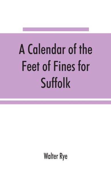 A calendar of the Feet of Fines for Suffolk - Walter Rye - Books - Alpha Edition - 9789353865917 - September 10, 2019