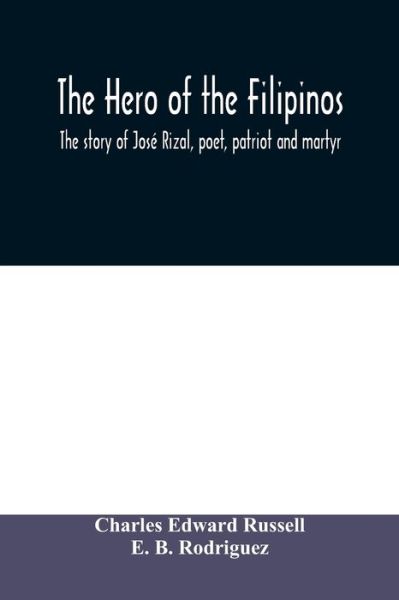 The hero of the Filipinos; the story of Jose Rizal, poet, patriot and martyr - Charles Edward Russell - Books - Alpha Edition - 9789354008917 - March 25, 2020