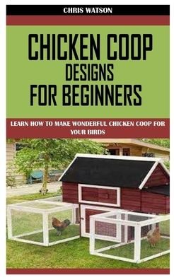 Cover for Chris Watson · Chicken COOP Designs for Beginners: Learn How to Make Wonderful Chicken Coop for Your Birds (Paperback Bog) (2021)