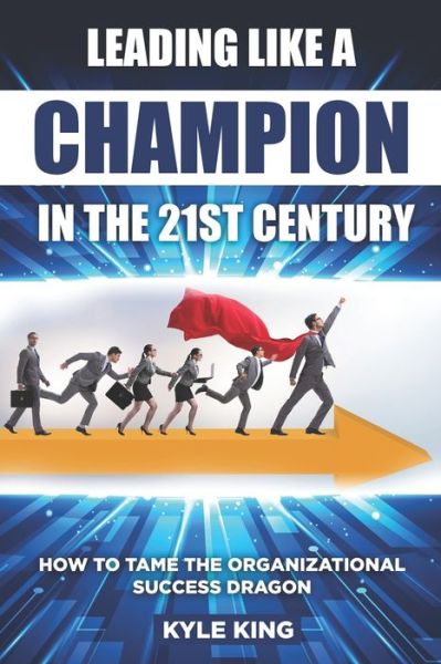 Leading Like a Champion in the 21st Century - Kyle King - Books - Independently Published - 9798647564917 - May 21, 2020