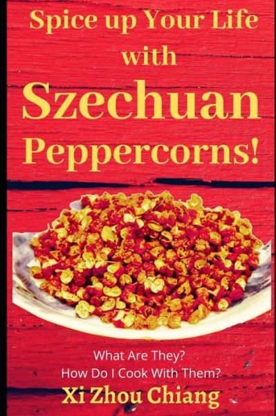 Spice up Your Life with Szechuan Peppercorns! - XI Zhou Chiang - Bücher - Independently Published - 9798676919917 - 19. August 2020