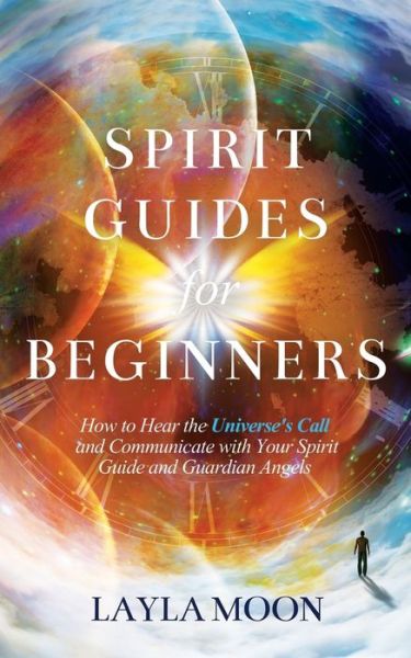 Cover for Layla Moon · Spirit Guides for Beginners: How to Hear the Universe's Call and Communicate with Your Spirit Guide and Guardian Angels (Paperback Book) (2021)