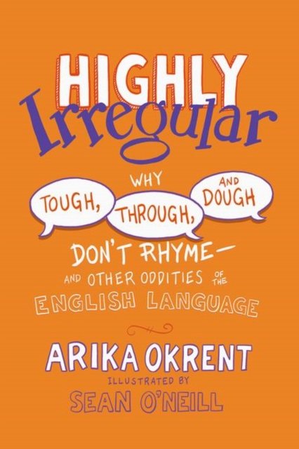 Cover for Okrent, Arika (Linguist and author of In the Land of Invented Languages, Linguist and author of In the Land of Invented Languages) · Highly Irregular: Why Tough, Through, and Dough Don't Rhyme—And Other Oddities of the English Language (Pocketbok) (2024)