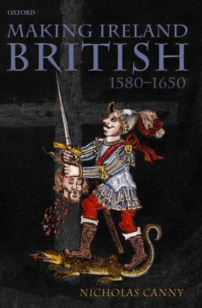 Cover for Canny, Nicholas (Professor of History, Professor of History, National University of Ireland, Galway) · Making Ireland British, 1580-1650 (Hardcover Book) (2001)