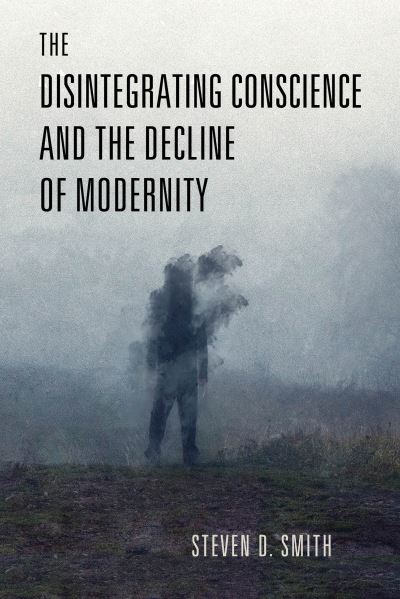 The Disintegrating Conscience and the Decline of Modernity - Catholic Ideas for a Secular World - Steven D. Smith - Books - University of Notre Dame Press - 9780268206918 - October 31, 2023
