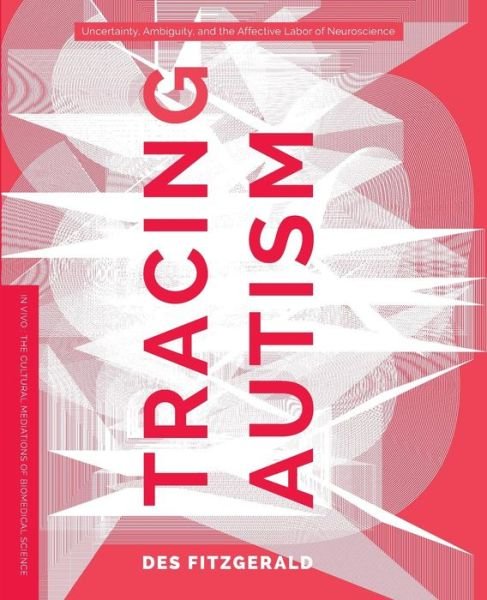 Cover for Des Fitzgerald · Tracing Autism: Uncertainty, Ambiguity, and the Affective Labor of Neuroscience - In Vivo: The Cultural Mediations of Biomedical Science (Paperback Bog) (2017)