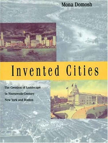 Invented Cities: The Creation of Landscape in Nineteenth-Century New York and Boston - Mona Domosh - Books - Yale University Press - 9780300074918 - April 20, 1998