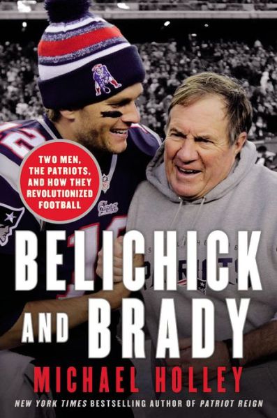 Cover for Michael Holley · Belichick &amp; Brady: Two Men, the Patriots, and How They Revolutionized Football (Hardcover Book) (2016)