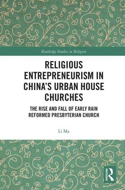 Religious Entrepreneurism in China’s Urban House Churches: The Rise and Fall of Early Rain Reformed Presbyterian Church - Routledge Studies in Religion - Ma, Li (Calvin College, USA) - Bøger - Taylor & Francis Ltd - 9780367785918 - 31. marts 2021