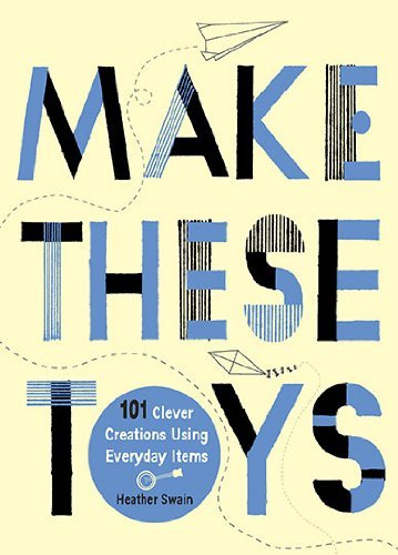 Make These Toys: 101 Clever Creations Using Everyday Items - Swain, Heather (Heather Swain) - Livros - Penguin Putnam Inc - 9780399535918 - 6 de julho de 2010