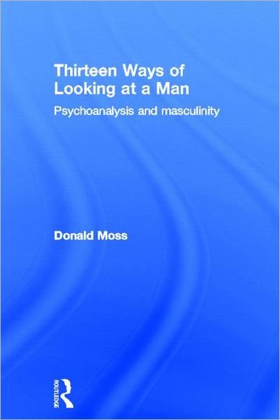 Cover for Moss, Donald, PhD · Thirteen Ways of Looking at a Man: Psychoanalysis and Masculinity (Hardcover Book) (2012)