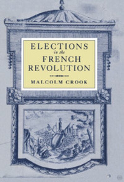 Cover for Crook, Malcolm (Keele University) · Elections in the French Revolution: An Apprenticeship in Democracy, 1789–1799 (Hardcover Book) (1996)