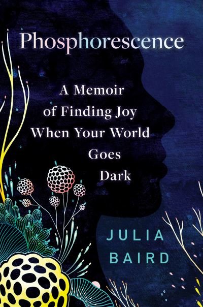 Cover for Julia Baird · Phosphorescence: A Memoir of Finding Joy When Your World Goes Dark (Innbunden bok) (2021)