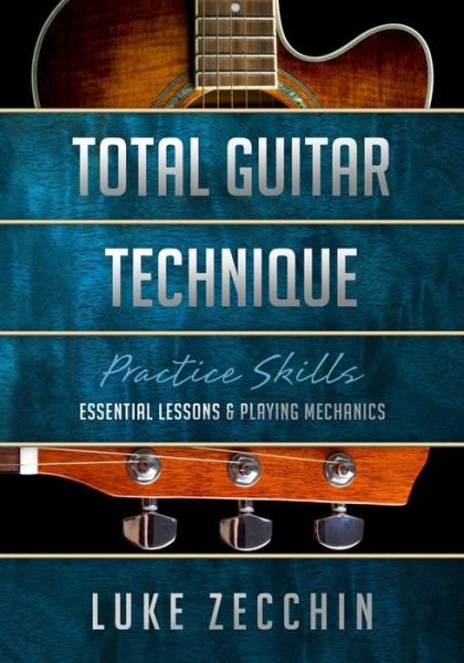 Total Guitar Technique: Essential Lessons & Playing Mechanics (Book + Online Bonus) - Luke Zecchin - Books - Guitariq.com - 9780648734918 - November 11, 2019