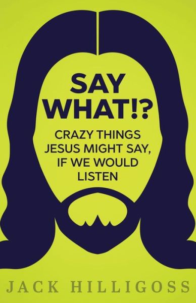 Cover for Jack Hilligoss · Say What!? : Crazy Things Jesus Might Say, If We Would Listen (Paperback Book) (2016)