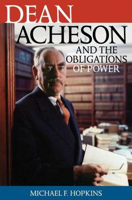 Dean Acheson and the Obligations of Power - Biographies in American Foreign Policy - Michael F. Hopkins - Books - Bloomsbury Publishing Plc - 9780742544918 - March 17, 2017