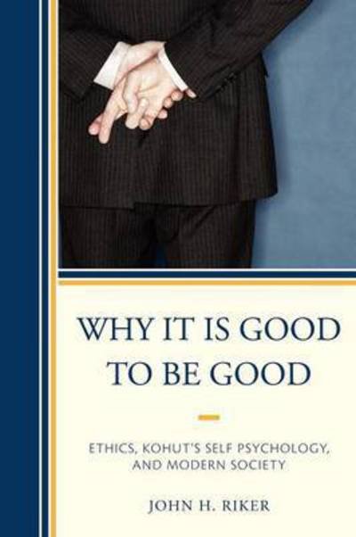 Cover for John Hanwell Riker · Why It Is Good to Be Good: Ethics, Kohut's Self Psychology, and Modern Society (Paperback Book) (2011)