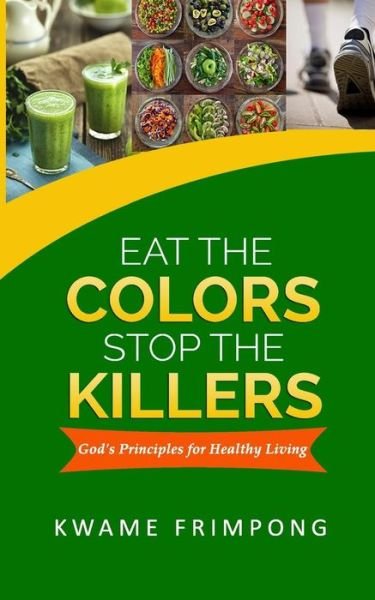 Cover for Kwame Frimpong · Eat the Colors Stop the Killers: God's Principles for Healthy Living (Paperback Bog) (2015)