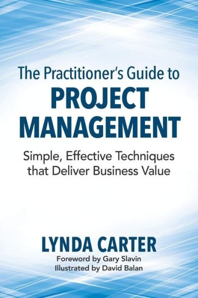 The Practitioner's Guide to Project Management: Simple, Effective Techniques That Deliver Business Value - Lynda Carter - Bøger - Competitive Edge Consulting Inc. - 9780990354918 - 1. august 2014
