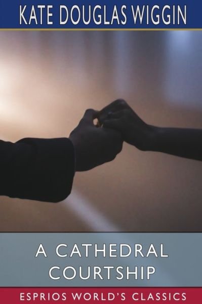 Cover for Kate Douglas Wiggin · A Cathedral Courtship (Esprios Classics) (Taschenbuch) (2024)