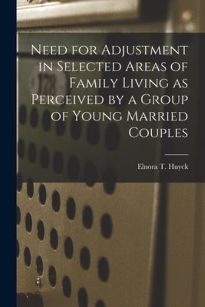 Cover for Elnora T Huyck · Need for Adjustment in Selected Areas of Family Living as Perceived by a Group of Young Married Couples (Pocketbok) (2021)