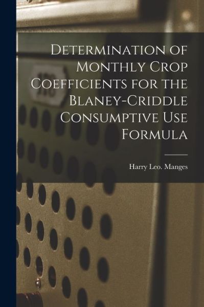 Cover for Harry Leo Manges · Determination of Monthly Crop Coefficients for the Blaney-Criddle Consumptive Use Formula (Paperback Book) (2021)